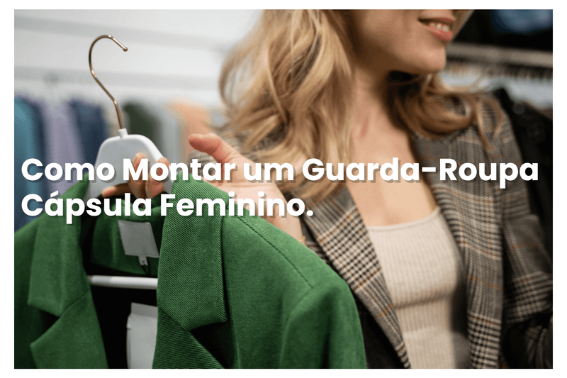 Como Montar um Guarda-Roupa Cápsula Feminino.